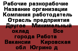 Рабочие разнорабочие › Название организации ­ Компания-работодатель › Отрасль предприятия ­ Другое › Минимальный оклад ­ 40 000 - Все города Работа » Вакансии   . Кировская обл.,Югрино д.